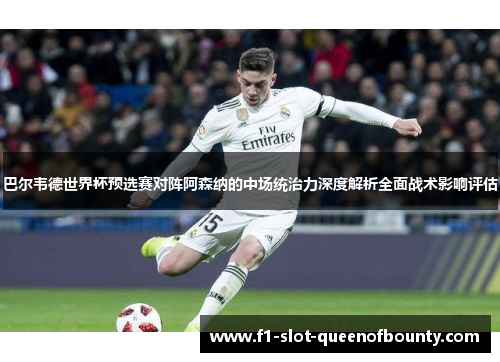 巴尔韦德世界杯预选赛对阵阿森纳的中场统治力深度解析全面战术影响评估 巴尔韦德世界杯预选赛对阵阿森纳的中场统治力深度解析全面战术影响评估