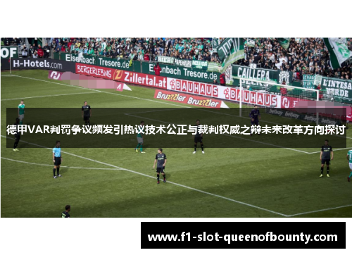 德甲VAR判罚争议频发引热议技术公正与裁判权威之辩未来改革方向探讨 德甲VAR判罚争议频发引热议技术公正与裁判权威之辩未来改革方向探讨