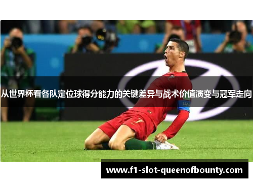 从世界杯看各队定位球得分能力的关键差异与战术价值演变与冠军走向