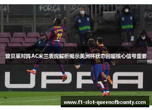 登贝莱对阵AC米兰表现解析揭示美洲杯状态回暖核心信号重要