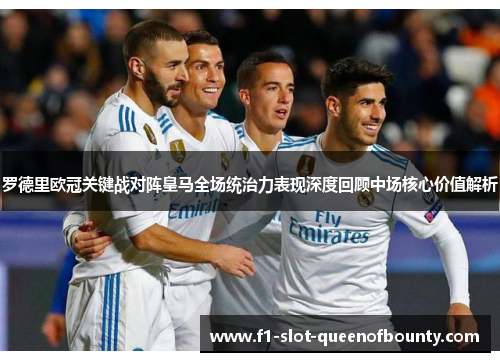 罗德里欧冠关键战对阵皇马全场统治力表现深度回顾中场核心价值解析