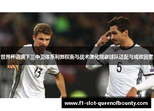 世界杯语境下三中卫体系利弊权衡与战术演化观察球队适配与成败因素