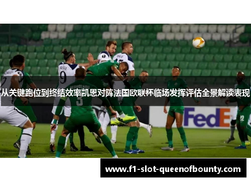 从关键跑位到终结效率凯恩对阵法国欧联杯临场发挥评估全景解读表现 从关键跑位到终结效率凯恩对阵法国欧联杯临场发挥评估全景解读表现