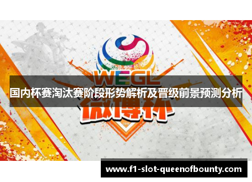 国内杯赛淘汰赛阶段形势解析及晋级前景预测分析