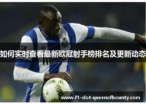 如何实时查看最新欧冠射手榜排名及更新动态 如何实时查看最新欧冠射手榜排名及更新动态