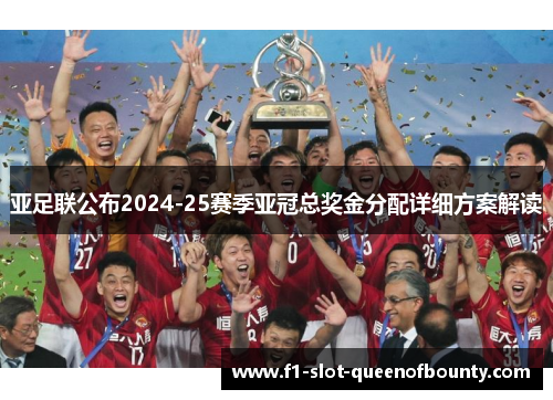 亚足联公布2024-25赛季亚冠总奖金分配详细方案解读 亚足联公布2024-25赛季亚冠总奖金分配详细方案解读