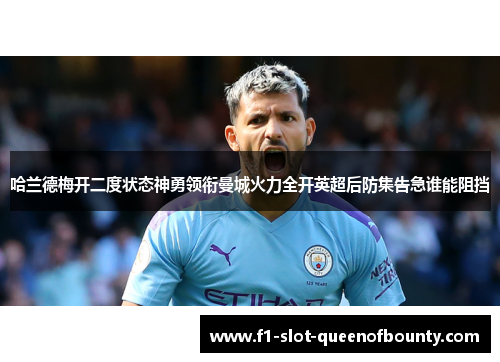 哈兰德梅开二度状态神勇领衔曼城火力全开英超后防集告急谁能阻挡