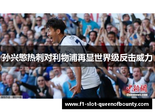 孙兴慜热刺对利物浦再显世界级反击威力