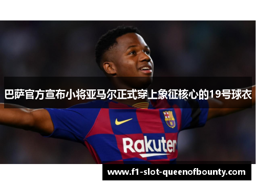 巴萨官方宣布小将亚马尔正式穿上象征核心的19号球衣 巴萨官方宣布小将亚马尔正式穿上象征核心的19号球衣