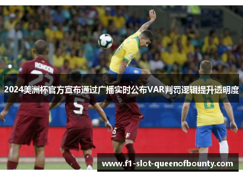 2024美洲杯官方宣布通过广播实时公布VAR判罚逻辑提升透明度