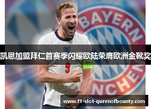 凯恩加盟拜仁首赛季闪耀欧陆荣膺欧洲金靴奖