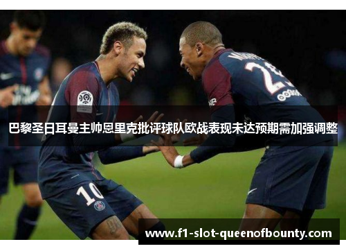 巴黎圣日耳曼主帅恩里克批评球队欧战表现未达预期需加强调整