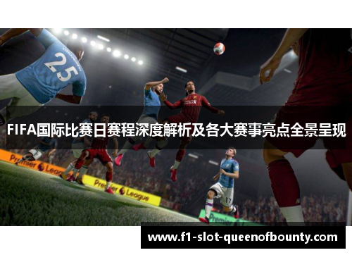 FIFA国际比赛日赛程深度解析及各大赛事亮点全景呈现 FIFA国际比赛日赛程深度解析及各大赛事亮点全景呈现