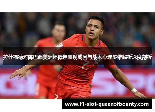 拉什福德对阵巴西美洲杯低迷表现成因与战术心理多维解析深度剖析 拉什福德对阵巴西美洲杯低迷表现成因与战术心理多维解析深度剖析