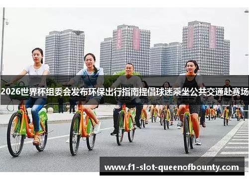 2026世界杯组委会发布环保出行指南提倡球迷乘坐公共交通赴赛场 2026世界杯组委会发布环保出行指南提倡球迷乘坐公共交通赴赛场