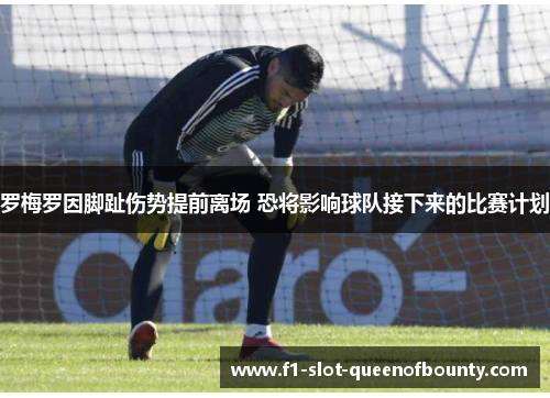 罗梅罗因脚趾伤势提前离场 恐将影响球队接下来的比赛计划